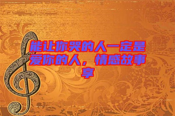 能讓你哭的人一定是愛你的人，情感故事享