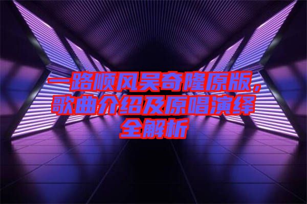 一路順風吳奇隆原版，歌曲介紹及原唱演繹全解析