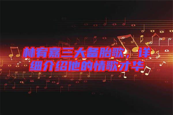 林宥嘉三大備胎歌，詳細介紹他的情歌才華