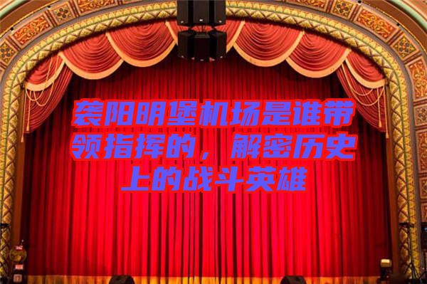 襲陽明堡機場是誰帶領指揮的，解密歷史上的戰斗英雄