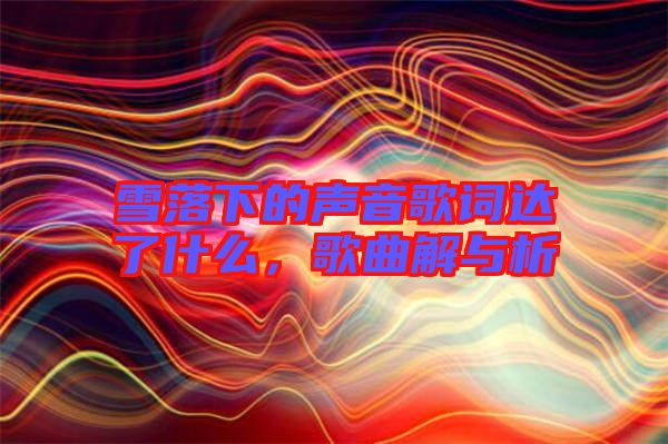 雪落下的聲音歌詞達了什么，歌曲解與析