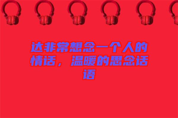 達非常想念一個人的情話，溫暖的思念話語