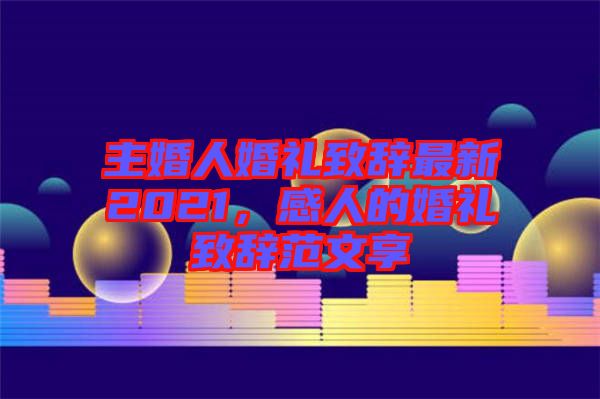 主婚人婚禮致辭最新2021，感人的婚禮致辭范文享
