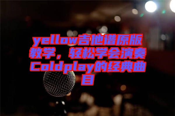 yellow吉他譜原版教學，輕松學會演奏Coldplay的經典曲目