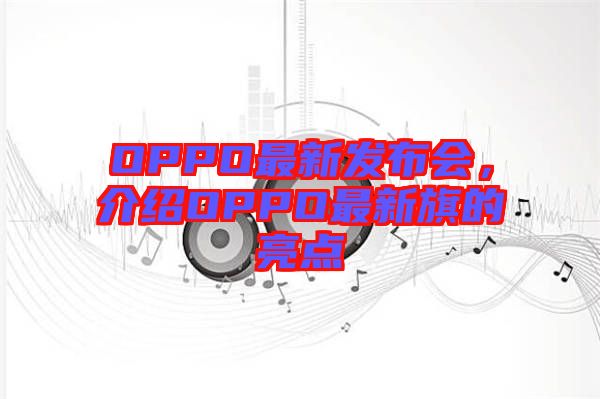 OPPO最新發布會，介紹OPPO最新旗的亮點