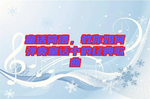 童話簡譜，教你如何彈奏童話中的經典歌曲