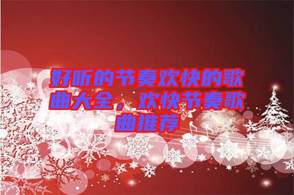 好聽的節奏歡快的歌曲大全，歡快節奏歌曲推薦