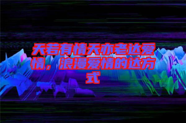 天若有情天亦老達(dá)愛(ài)情，浪漫愛(ài)情的達(dá)方式