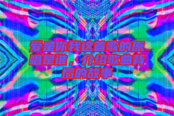 愛是你我這首歌的原唱是誰，介紹歌曲背后的故事