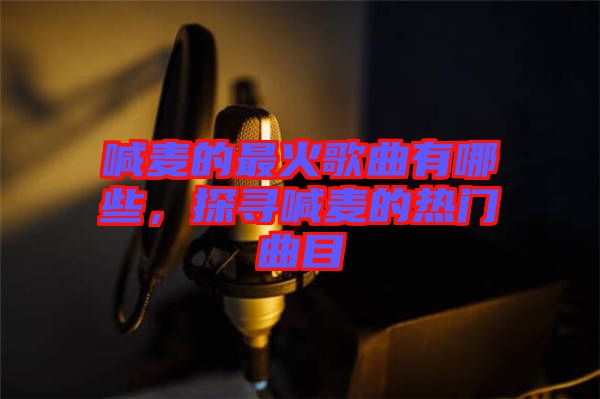 喊麥的最火歌曲有哪些，探尋喊麥的熱門曲目