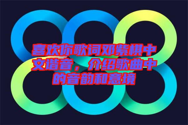 喜歡你歌詞鄧紫棋中文諧音，介紹歌曲中的音韻和意境