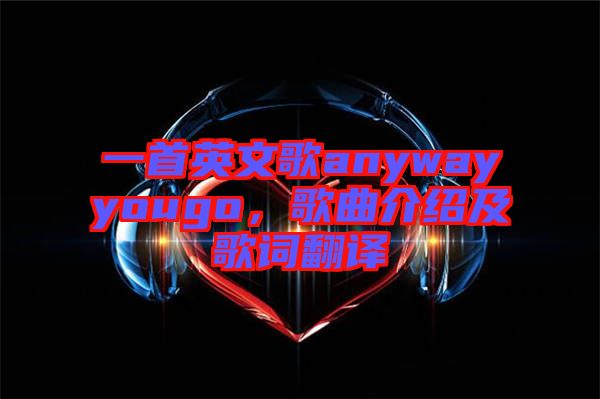 一首英文歌anywayyougo，歌曲介紹及歌詞翻譯