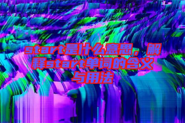 start是什么意思，解釋start單詞的含義與用法