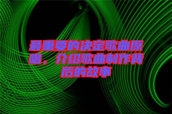 最重要的決定歌曲原唱，介紹歌曲制作背后的故事