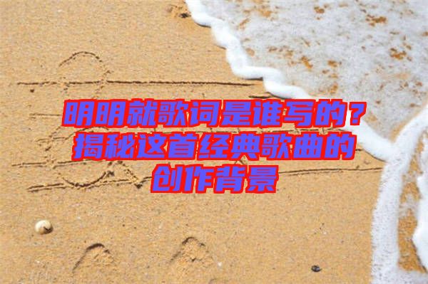 明明就歌詞是誰寫的？揭秘這首經典歌曲的創作背景