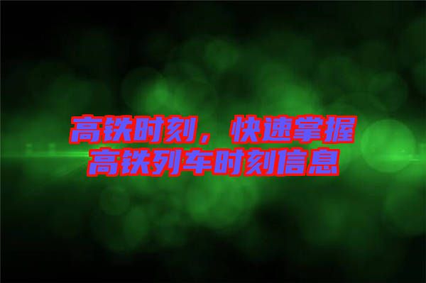 高鐵時刻，快速掌握高鐵列車時刻信息