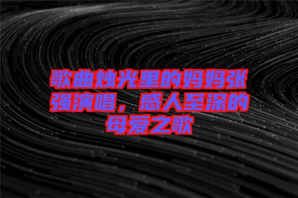 歌曲燭光里的媽媽張強(qiáng)演唱，感人至深的母愛之歌