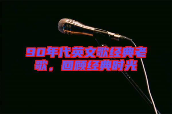 90年代英文歌經典老歌，回顧經典時光