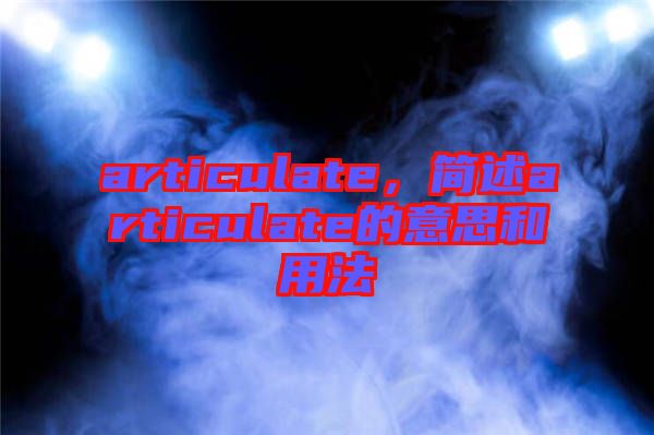 articulate，簡述articulate的意思和用法