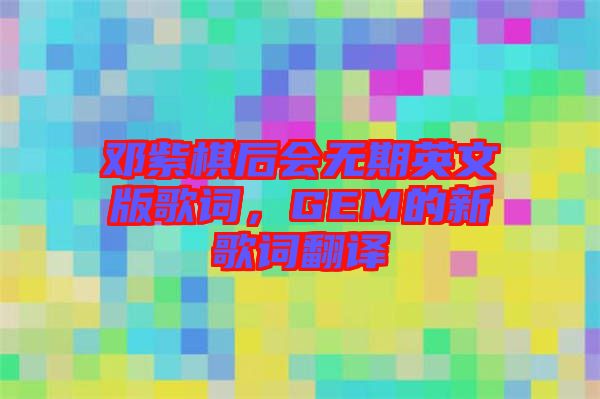 鄧紫棋后會無期英文版歌詞，GEM的新歌詞翻譯