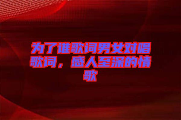 為了誰歌詞男女對唱歌詞，感人至深的情歌
