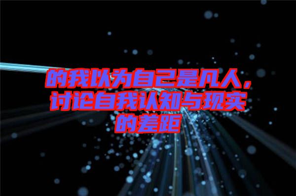 的我以為自己是凡人，討論自我認(rèn)知與現(xiàn)實(shí)的差距