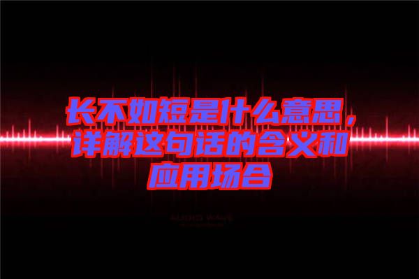 長不如短是什么意思，詳解這句話的含義和應用場合