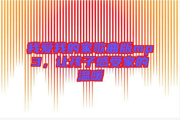 我愛我的家歌曲版mp3，讓孩子感受家的溫暖