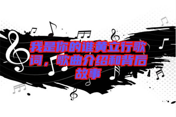 我是你的誰黃立行歌詞，歌曲介紹和背后故事
