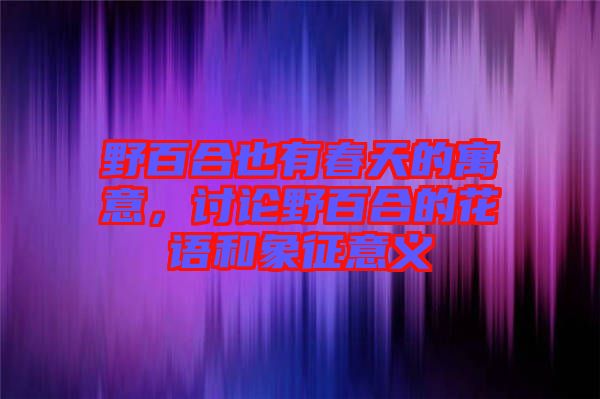 野百合也有春天的寓意，討論野百合的花語和象征意義