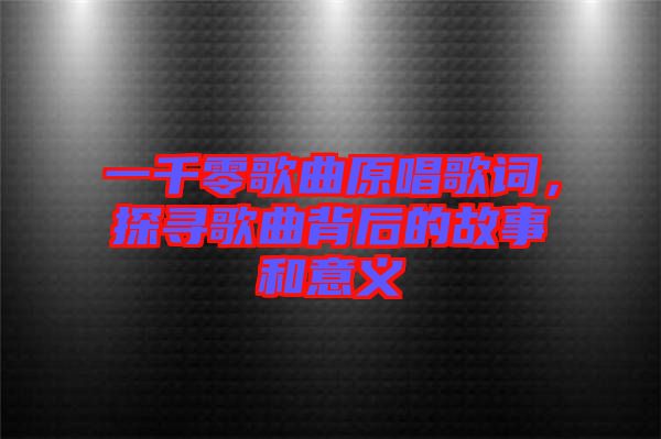 一千零歌曲原唱歌詞，探尋歌曲背后的故事和意義