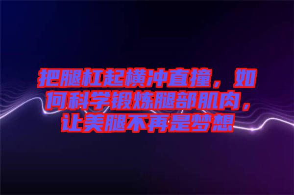 把腿杠起橫沖直撞，如何科學鍛煉腿部肌肉，讓美腿不再是夢想