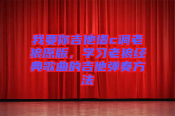 我要你吉他譜c調老狼原版，學習老狼經典歌曲的吉他彈奏方法
