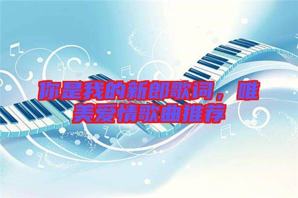 你是我的新郎歌詞，唯美愛情歌曲推薦
