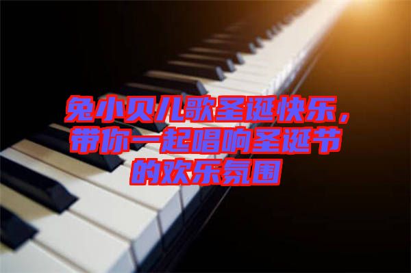 兔小貝兒歌圣誕快樂，帶你一起唱響圣誕節的歡樂氛圍