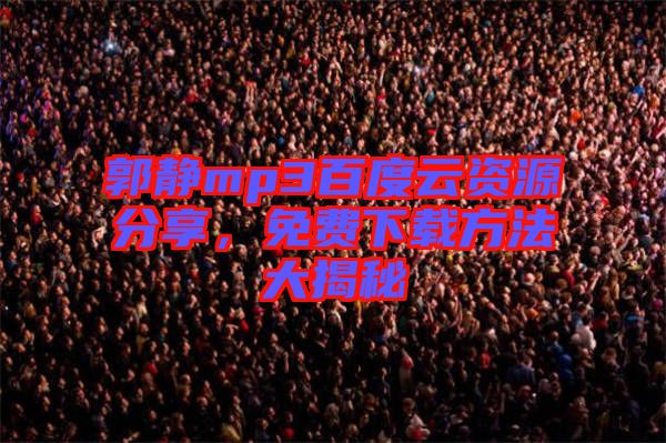 郭靜mp3百度云資源分享，免費下載方法大揭秘
