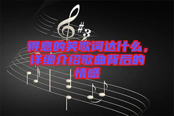 得意的笑歌詞達(dá)什么，詳細(xì)介紹歌曲背后的情感