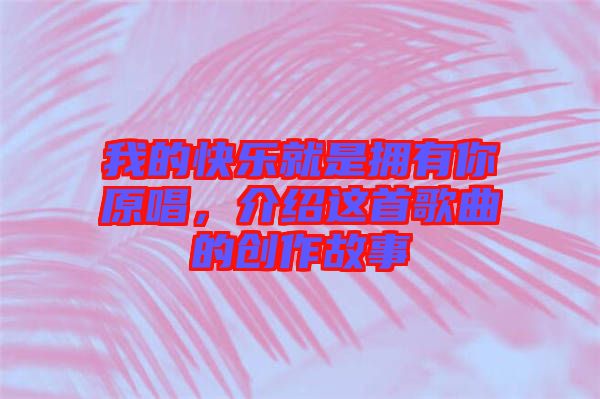 我的快樂(lè)就是擁有你原唱，介紹這首歌曲的創(chuàng)作故事