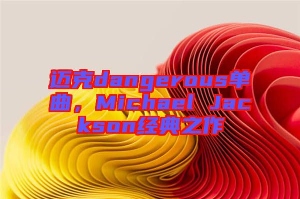 邁克dangerous單曲，Michael Jackson經典之作