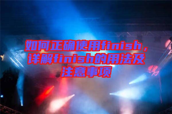 如何正確使用finish，詳解finish的用法及注意事項(xiàng)