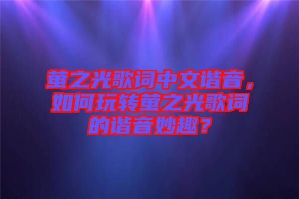 螢之光歌詞中文諧音，如何玩轉(zhuǎn)螢之光歌詞的諧音妙趣？