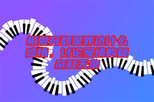 相愛開都是罪達什么感情，討論愛情的復(fù)雜和無奈