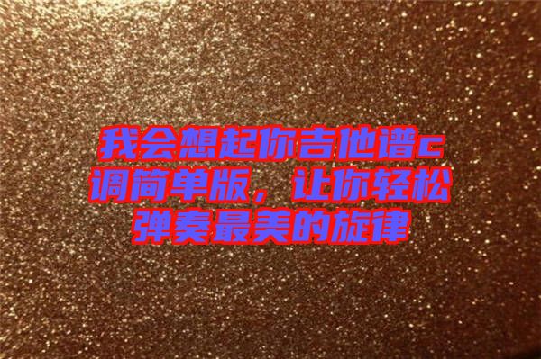 我會想起你吉他譜c調簡單版，讓你輕松彈奏最美的旋律