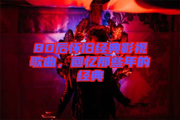 80后懷舊經典影視歌曲，回憶那些年的經典