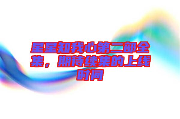 星星知我心第二部全集，期待續(xù)集的上線時間