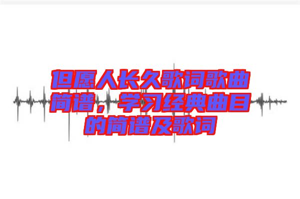 但愿人長久歌詞歌曲簡(jiǎn)譜，學(xué)習(xí)經(jīng)典曲目的簡(jiǎn)譜及歌詞