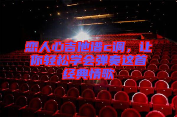 戀人心吉他譜c調，讓你輕松學會彈奏這首經典情歌
