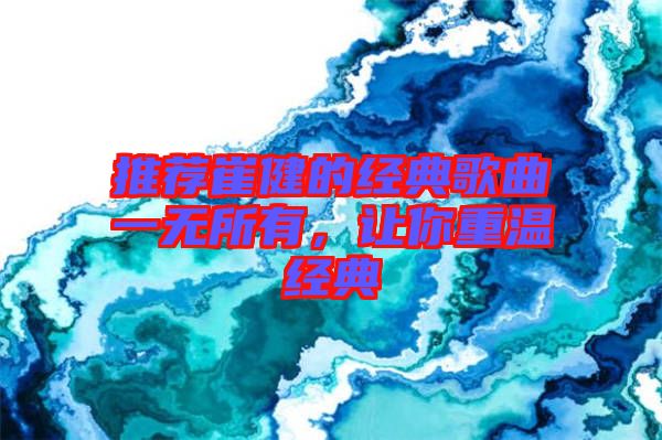 推薦崔健的經(jīng)典歌曲一無所有，讓你重溫經(jīng)典