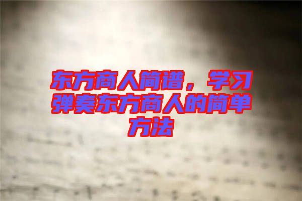 東方商人簡譜，學(xué)習(xí)彈奏東方商人的簡單方法
