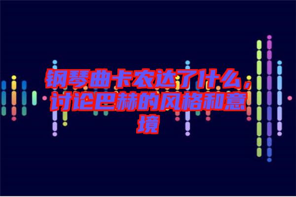 鋼琴曲卡農(nóng)達(dá)了什么，討論巴赫的風(fēng)格和意境